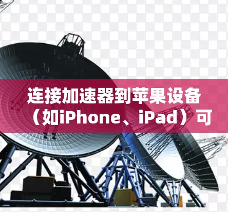 连接加速器到苹果设备(如iPhone、iPad)可以通过以下几种方式进行 连接加速器到苹果设备(如iPhone、iPad)可以通过以下几种方式进行