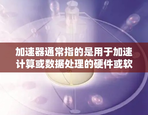 加速器通常指的是用于加速计算或数据处理的硬件或软件。针对苹果生态，以下是关于加速器的主要信息
