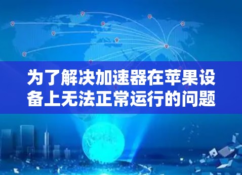 为了解决加速器在苹果设备上无法正常运行的问题,您可以按照以下步骤进行排查和解决