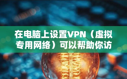 在电脑上设置VPN（虚拟专用网络）可以帮助你访问被限制的网站或保护隐私。以下是常见的VPN设置步骤（以Windows为例）