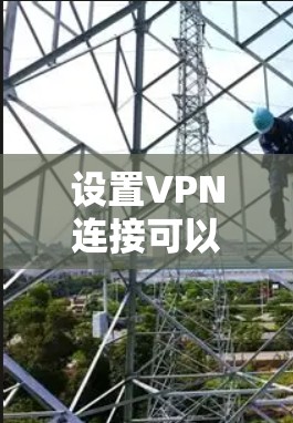 设置VPN连接可以按照以下步骤进行