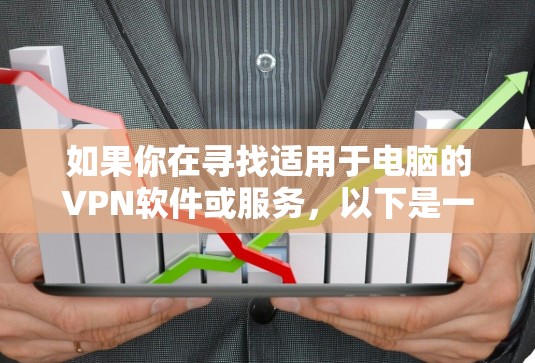 如果你在寻找适用于电脑的VPN软件或服务,以下是一些常用的解决方案