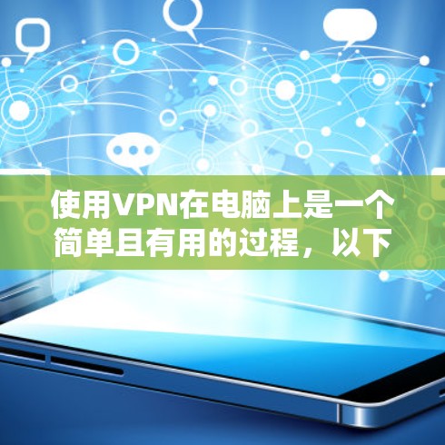 使用VPN在电脑上是一个简单且有用的过程，以下是详细的步骤指南