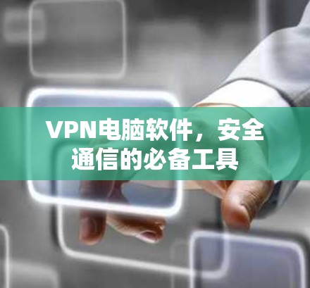 VPN电脑软件,安全通信的必备工具