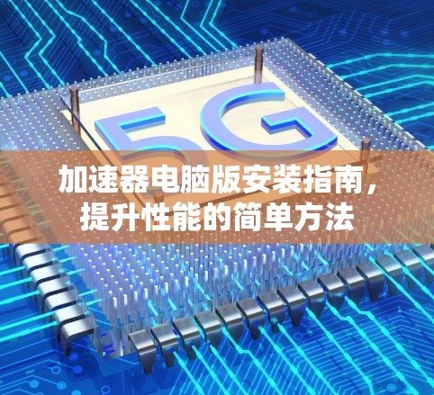 加速器电脑版安装指南,提升性能的简单方法 加速器电脑版安装指南,提升性能的简单方法