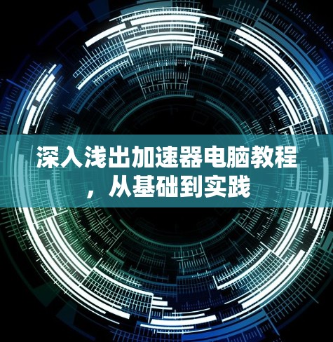 深入浅出加速器电脑教程，从基础到实践