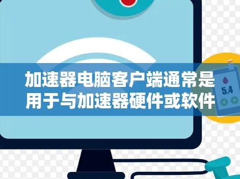 加速器电脑客户端通常是用于与加速器硬件或软件服务进行通信的界面或工具。具体含义取决于你所指的加速器类型,以下是一些可能的解释和相关信息 加速器电脑客户端通常是用于与加速器硬件或软件服务进行通信的界面或工具。具体含义取决于你所指的加速器类型,以下是一些可能的解释和相关信息