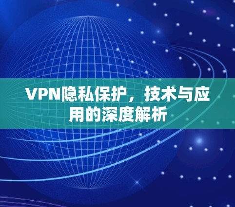 VPN隐私保护,技术与应用的深度解析