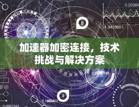 加速器加密连接，技术挑战与解决方案