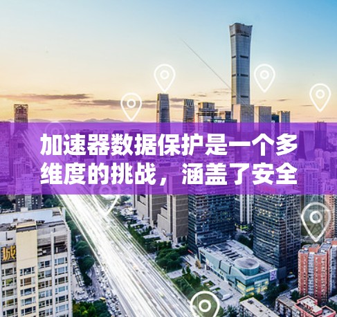 加速器数据保护是一个多维度的挑战,涵盖了安全、隐私、完整性以及合规性等多个方面。以下是对这一领域的详细分析和总结 加速器数据保护是一个多维度的挑战,涵盖了安全、隐私、完整性以及合规性等多个方面。以下是对这一领域的详细分析和总结
