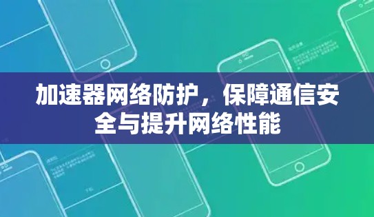 加速器网络防护,保障通信安全与提升网络性能 加速器网络防护,保障通信安全与提升网络性能