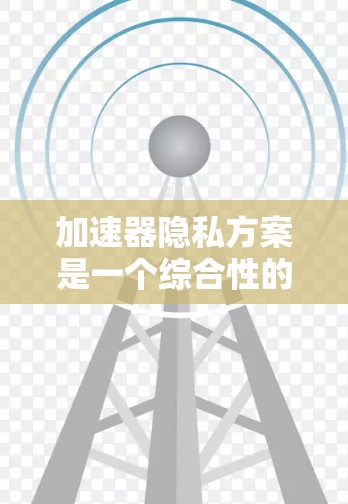 加速器隐私方案是一个综合性的问题，涉及硬件、软件和网络等多个层面，以确保在加速器进行计算时的数据隐私和安全。以下是对加速器隐私保护的详细分析和解决方案