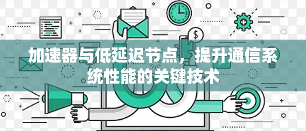 加速器与低延迟节点,提升通信系统性能的关键技术