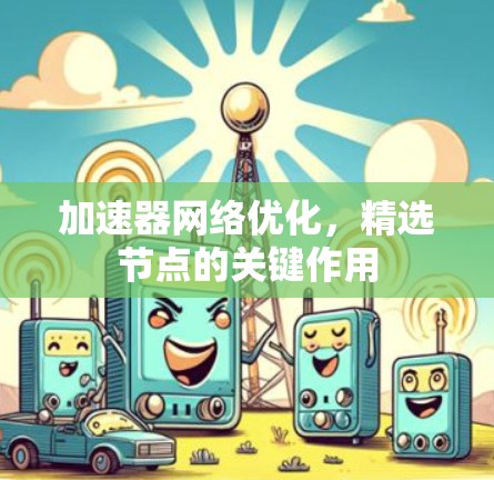 加速器网络优化,精选节点的关键作用 加速器网络优化,精选节点的关键作用