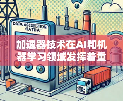 加速器技术在AI和机器学习领域发挥着重要作用,通过提供高效的计算和数据处理能力,显著提升了模型的性能和应用的扩展性。以下是对加速器热门节点的详细分析
