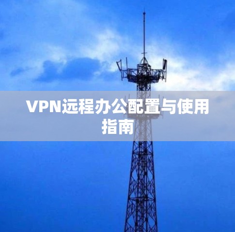 VPN远程办公配置与使用指南 VPN远程办公配置与使用指南