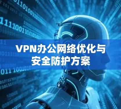 VPN办公网络优化与安全防护方案