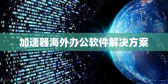 加速器海外办公软件解决方案