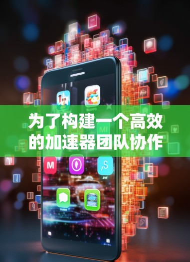 为了构建一个高效的加速器团队协作网络,可以按照以下步骤进行