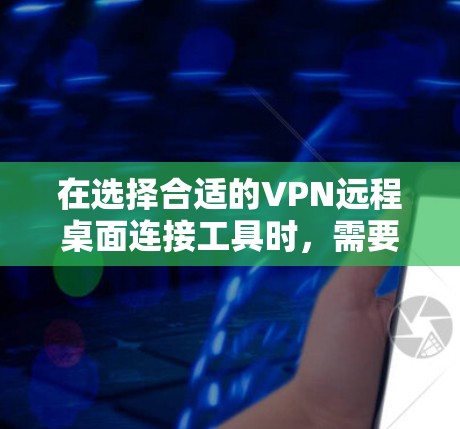 在选择合适的VPN远程桌面连接工具时,需要综合考虑以下几个方面