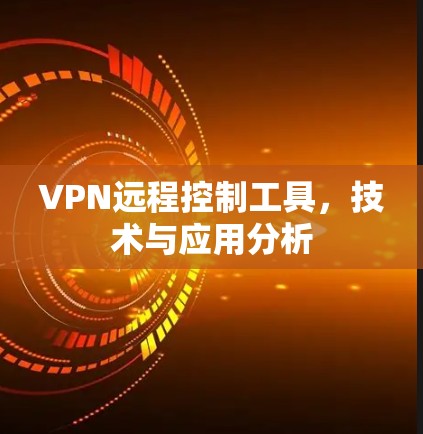 VPN远程控制工具，技术与应用分析