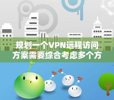 规划一个VPN远程访问方案需要综合考虑多个方面,确保安全、高效和稳定。以下是详细的步骤指南 规划一个VPN远程访问方案需要综合考虑多个方面,确保安全、高效和稳定。以下是详细的步骤指南
