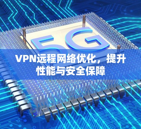VPN远程网络优化，提升性能与安全保障