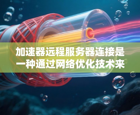 加速器远程服务器连接是一种通过网络优化技术来加快数据传输速度的方法,通常与VPN结合使用以确保安全。以下是详细的步骤和考虑因素 加速器远程服务器连接是一种通过网络优化技术来加快数据传输速度的方法,通常与VPN结合使用以确保安全。以下是详细的步骤和考虑因素