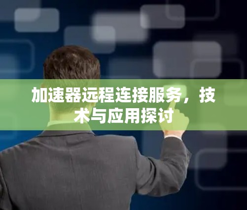 加速器远程连接服务，技术与应用探讨