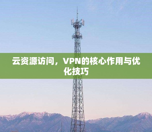 云资源访问，VPN的核心作用与优化技巧