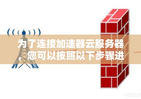 为了连接加速器云服务器，您可以按照以下步骤进行操作