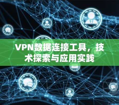 VPN数据连接工具,技术探索与应用实践 VPN数据连接工具,技术探索与应用实践