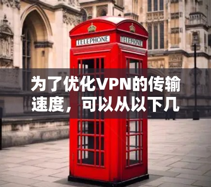 为了优化VPN的传输速度,可以从以下几个方面进行设计和实施 为了优化VPN的传输速度,可以从以下几个方面进行设计和实施