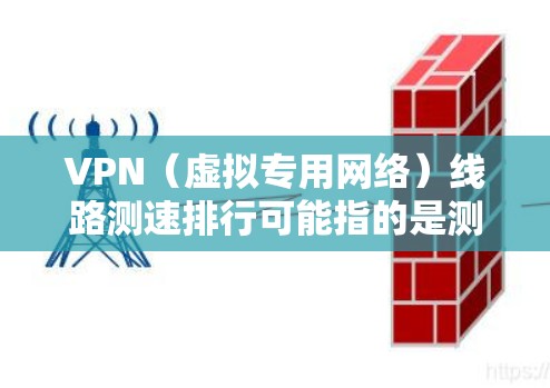 VPN（虚拟专用网络）线路测速排行可能指的是测试和比较不同VPN服务提供商或线路的速度性能。以下是一些可能的方法和工具，可以帮助你测试和排列VPN线路的速度