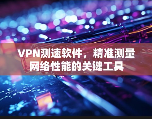 VPN测速软件，精准测量网络性能的关键工具