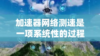 加速器网络测速是一项系统性的过程,旨在评估加速器对网络性能的提升效果。以下是详细的步骤指南,帮助您有效地进行测试和分析 加速器网络测速是一项系统性的过程,旨在评估加速器对网络性能的提升效果。以下是详细的步骤指南,帮助您有效地进行测试和分析