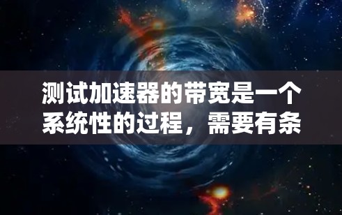 测试加速器的带宽是一个系统性的过程,需要有条不紊地执行。以下是根据您的思考整理出的详细步骤和建议 测试加速器的带宽是一个系统性的过程,需要有条不紊地执行。以下是根据您的思考整理出的详细步骤和建议