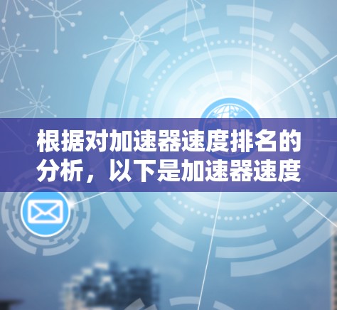 根据对加速器速度排名的分析,以下是加速器速度排行榜的综合结果