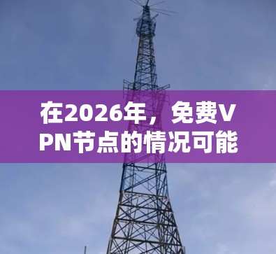 在2026年,免费VPN节点的情况可能会有所变化,但仍然存在不少挑战和风险。以下是对此情况的总结和建议 在2026年,免费VPN节点的情况可能会有所变化,但仍然存在不少挑战和风险。以下是对此情况的总结和建议