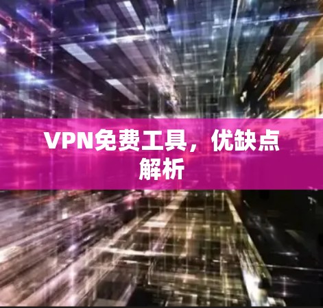 VPN免费工具,优缺点解析 VPN免费工具,优缺点解析
