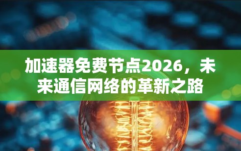 加速器免费节点2026,未来通信网络的革新之路 加速器免费节点2026,未来通信网络的革新之路