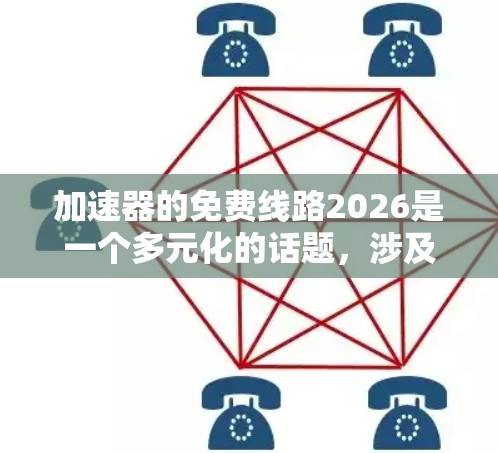 加速器的免费线路2026是一个多元化的话题，涉及技术、政策、市场等多个方面。以下是对该问题的详细分析