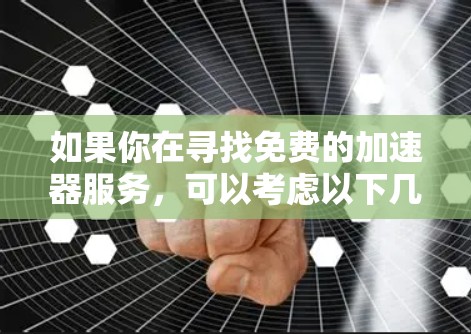 如果你在寻找免费的加速器服务,可以考虑以下几种方案 如果你在寻找免费的加速器服务,可以考虑以下几种方案