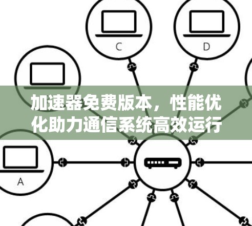 加速器免费版本,性能优化助力通信系统高效运行 加速器免费版本,性能优化助力通信系统高效运行