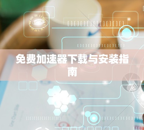 免费加速器下载与安装指南 免费加速器下载与安装指南