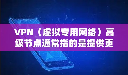 VPN(虚拟专用网络)高级节点通常指的是提供更高级服务、更高安全性或更高性能的VPN节点。这些高级节点可能具有以下特点 VPN(虚拟专用网络)高级节点通常指的是提供更高级服务、更高安全性或更高性能的VPN节点。这些高级节点可能具有以下特点