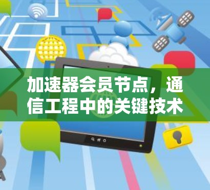 加速器会员节点，通信工程中的关键技术解析