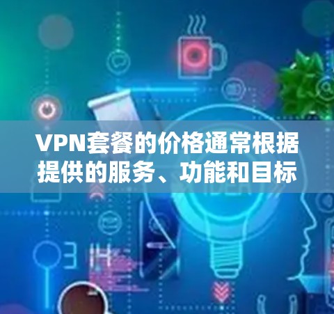 VPN套餐的价格通常根据提供的服务、功能和目标用户不同而有所差异。以下是一些常见的VPN套餐价格范围