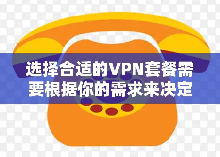 选择合适的VPN套餐需要根据你的需求来决定,以下是一些推荐 选择合适的VPN套餐需要根据你的需求来决定,以下是一些推荐
