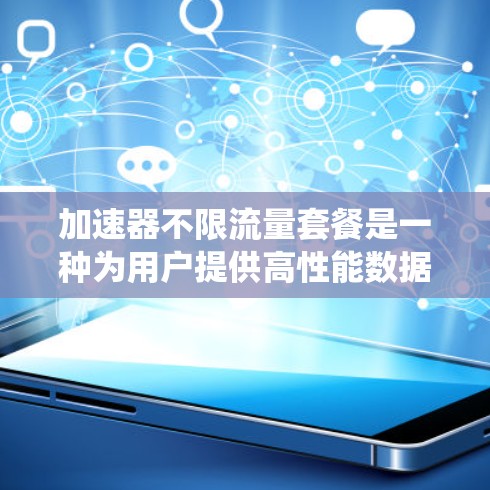 加速器不限流量套餐是一种为用户提供高性能数据传输服务的方案,旨在解决传统网络带宽限制问题,确保数据传输的效率和稳定性。以下是对该套餐的详细分析